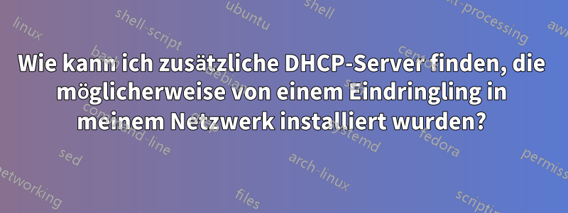 Wie kann ich zusätzliche DHCP-Server finden, die möglicherweise von einem Eindringling in meinem Netzwerk installiert wurden?