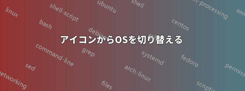 アイコンからOSを切り替える