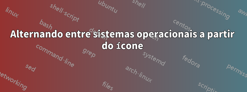 Alternando entre sistemas operacionais a partir do ícone