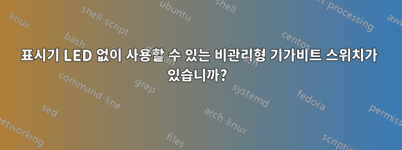 표시기 LED 없이 사용할 수 있는 비관리형 기가비트 스위치가 있습니까? 