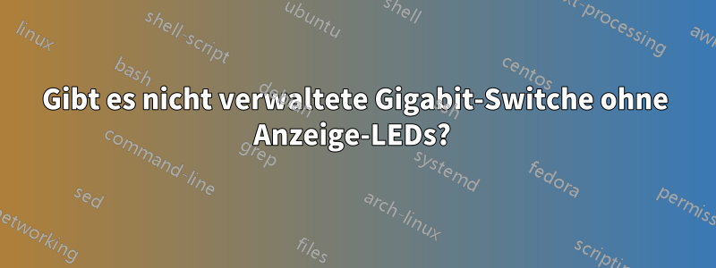 Gibt es nicht verwaltete Gigabit-Switche ohne Anzeige-LEDs? 