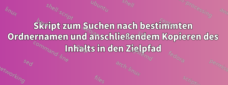 Skript zum Suchen nach bestimmten Ordnernamen und anschließendem Kopieren des Inhalts in den Zielpfad