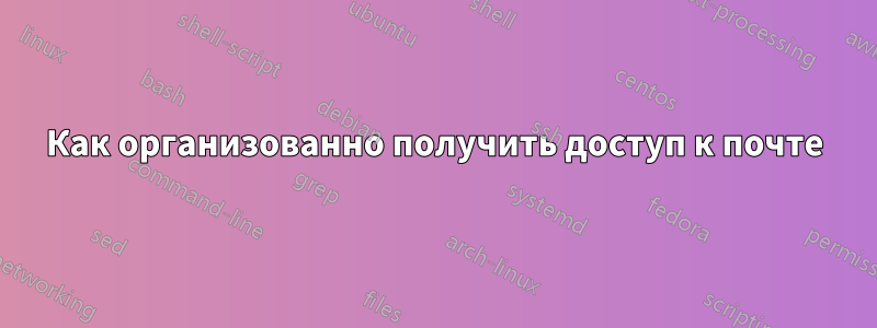 Как организованно получить доступ к почте