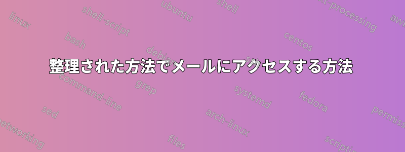 整理された方法でメールにアクセスする方法