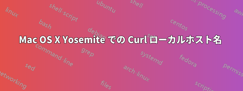 Mac OS X Yosemite での Curl ローカルホスト名