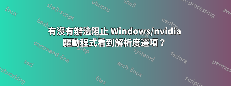 有沒有辦法阻止 Windows/nvidia 驅動程式看到解析度選項？