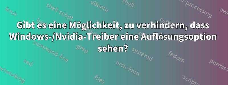 Gibt es eine Möglichkeit, zu verhindern, dass Windows-/Nvidia-Treiber eine Auflösungsoption sehen?