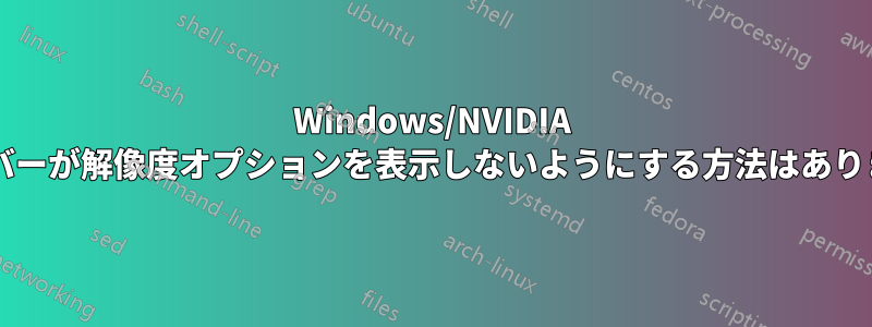 Windows/NVIDIA ドライバーが解像度オプションを表示しないようにする方法はありますか?