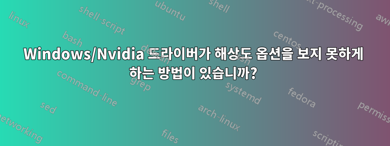 Windows/Nvidia 드라이버가 해상도 옵션을 보지 못하게 하는 방법이 있습니까?