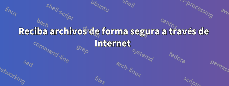 Reciba archivos de forma segura a través de Internet 