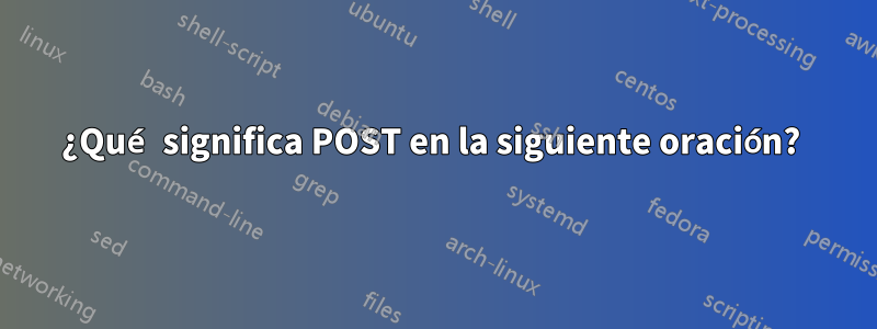 ¿Qué significa POST en la siguiente oración? 