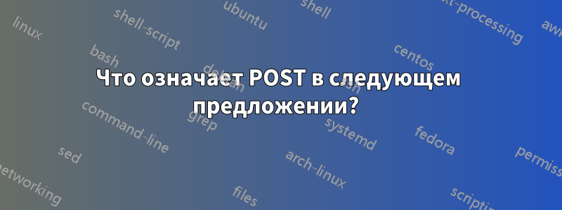 Что означает POST в следующем предложении? 