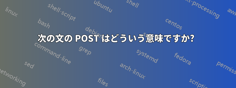 次の文の POST はどういう意味ですか? 