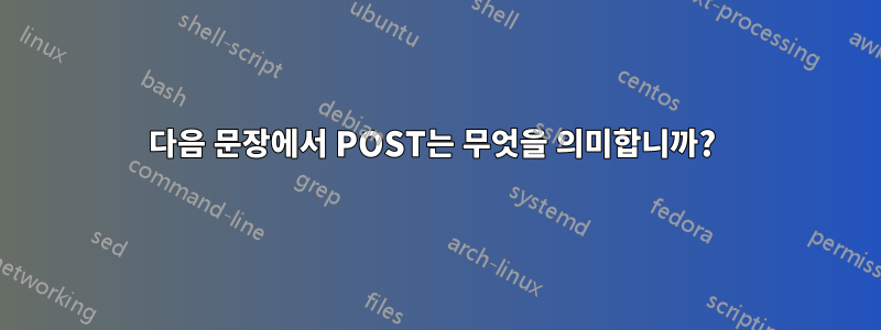 다음 문장에서 POST는 무엇을 의미합니까? 