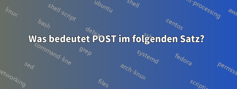 Was bedeutet POST im folgenden Satz? 