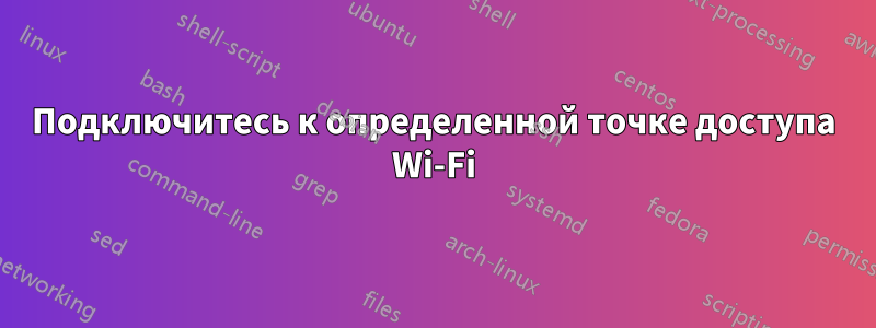 Подключитесь к определенной точке доступа Wi-Fi