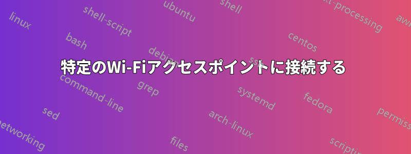 特定のWi-Fiアクセスポイントに接続する