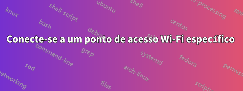 Conecte-se a um ponto de acesso Wi-Fi específico