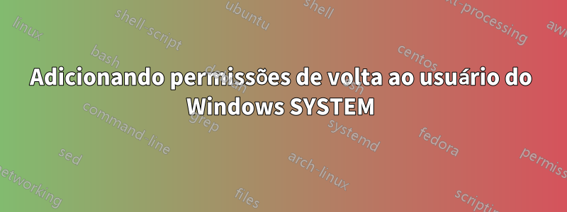 Adicionando permissões de volta ao usuário do Windows SYSTEM