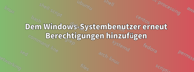 Dem Windows-Systembenutzer erneut Berechtigungen hinzufügen