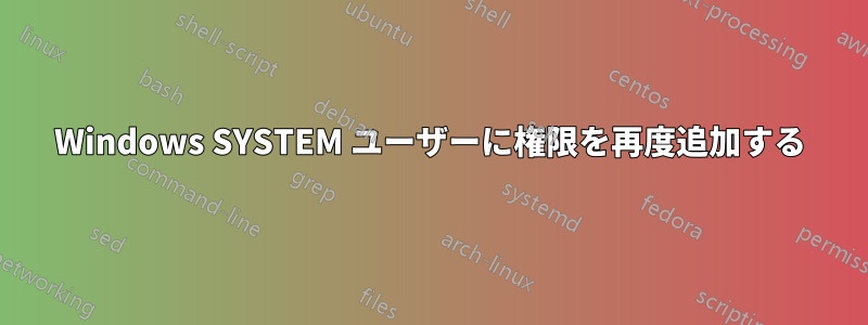 Windows SYSTEM ユーザーに権限を再度追加する