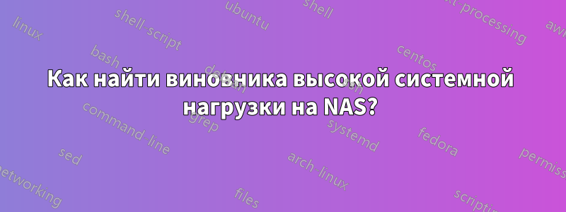 Как найти виновника высокой системной нагрузки на NAS?