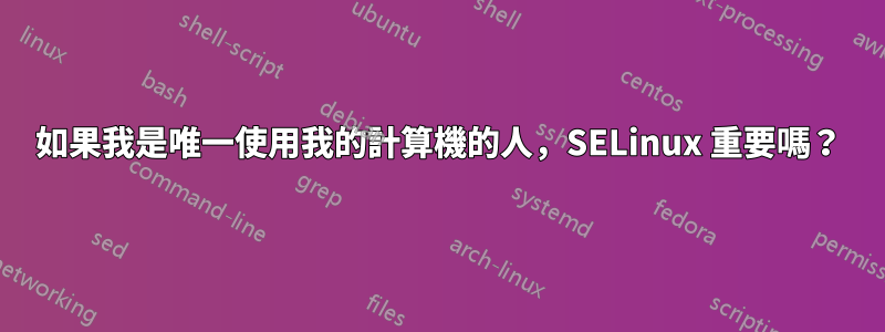 如果我是唯一使用我的計算機的人，SELinux 重要嗎？