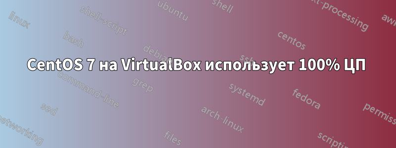 CentOS 7 на VirtualBox использует 100% ЦП