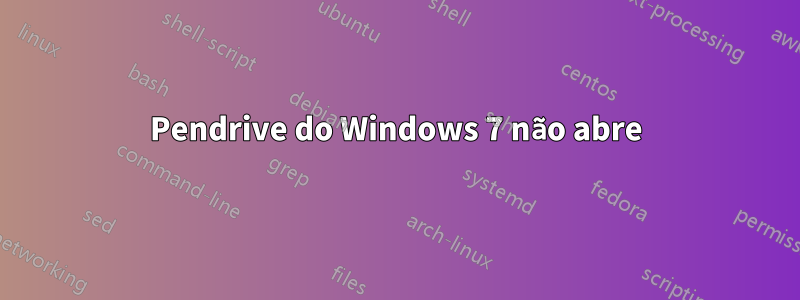 Pendrive do Windows 7 não abre