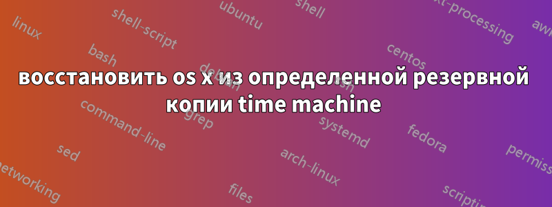 восстановить os x из определенной резервной копии time machine