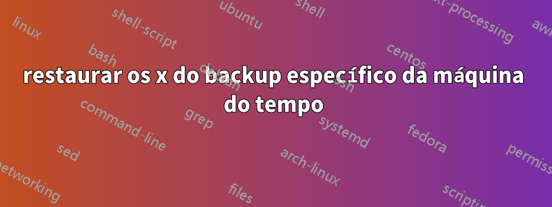 restaurar os x do backup específico da máquina do tempo