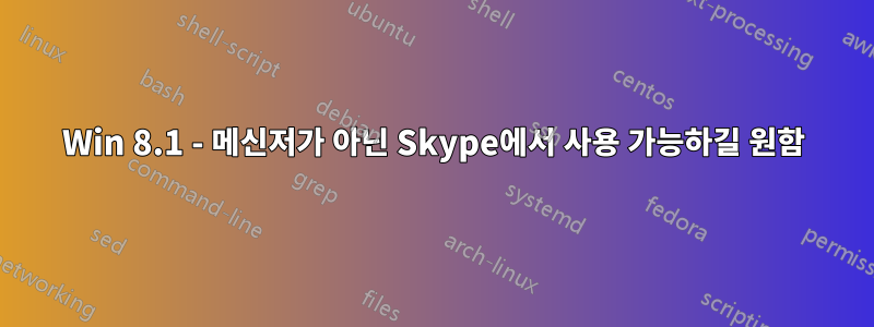 Win 8.1 - 메신저가 아닌 Skype에서 사용 가능하길 원함