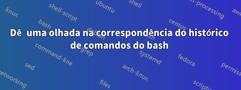 Dê uma olhada na correspondência do histórico de comandos do bash