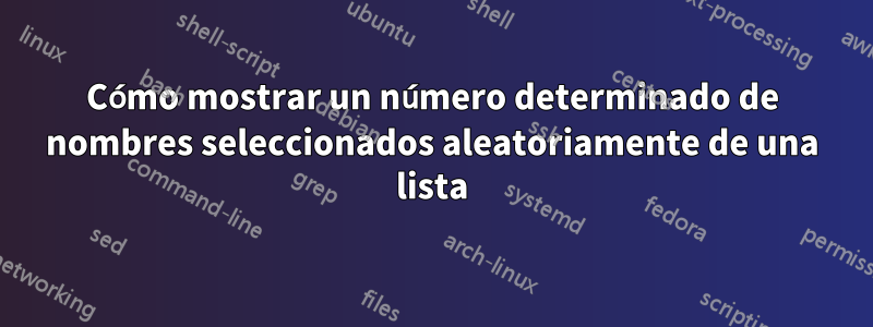 Cómo mostrar un número determinado de nombres seleccionados aleatoriamente de una lista