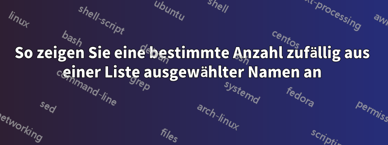 So zeigen Sie eine bestimmte Anzahl zufällig aus einer Liste ausgewählter Namen an