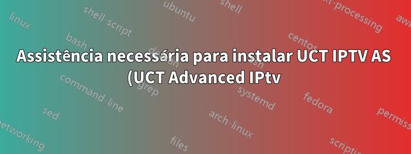 Assistência necessária para instalar UCT IPTV AS (UCT Advanced IPtv)