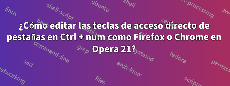 ¿Cómo editar las teclas de acceso directo de pestañas en Ctrl + num como Firefox o Chrome en Opera 21?