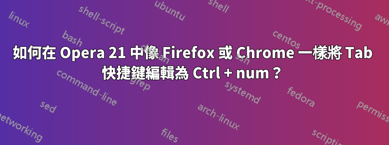 如何在 Opera 21 中像 Firefox 或 Chrome 一樣將 Tab 快捷鍵編輯為 Ctrl + num？