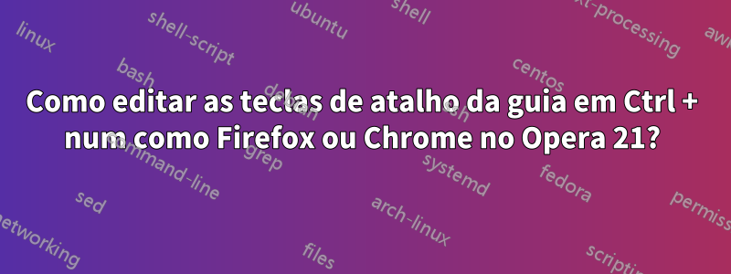 Como editar as teclas de atalho da guia em Ctrl + num como Firefox ou Chrome no Opera 21?