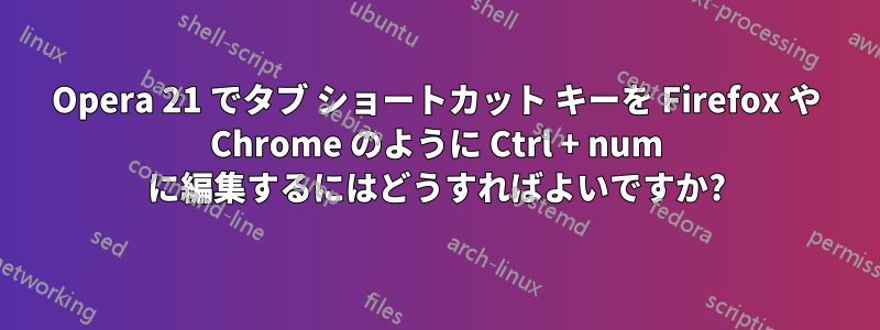 Opera 21 でタブ ショートカット キーを Firefox や Chrome のように Ctrl + num に編集するにはどうすればよいですか?