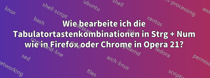 Wie bearbeite ich die Tabulatortastenkombinationen in Strg + Num wie in Firefox oder Chrome in Opera 21?