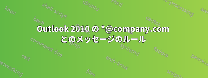 Outlook 2010 の *@company.com とのメッセージのルール