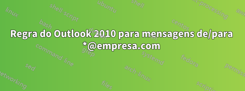 Regra do Outlook 2010 para mensagens de/para *@empresa.com