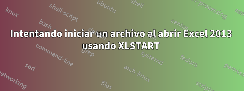 Intentando iniciar un archivo al abrir Excel 2013 usando XLSTART