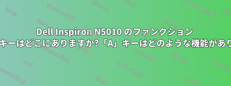 Dell Inspiron N5010 のファンクション キー列のキーはどこにありますか?「A」キーはどのような機能がありますか?