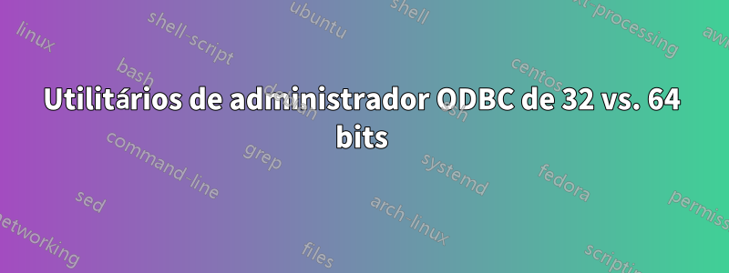 Utilitários de administrador ODBC de 32 vs. 64 bits