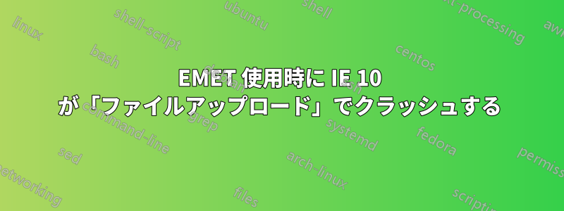 EMET 使用時に IE 10 が「ファイルアップロード」でクラッシュする