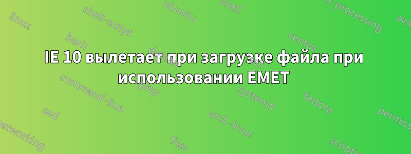 IE 10 вылетает при загрузке файла при использовании EMET