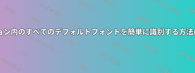 アプリケーション内のすべてのデフォルトフォントを簡単に識別する方法はありますか?