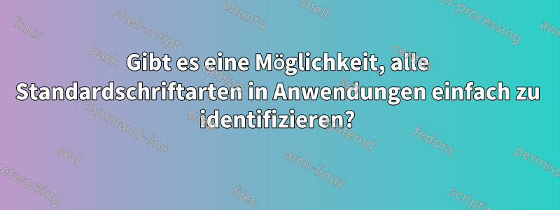 Gibt es eine Möglichkeit, alle Standardschriftarten in Anwendungen einfach zu identifizieren?